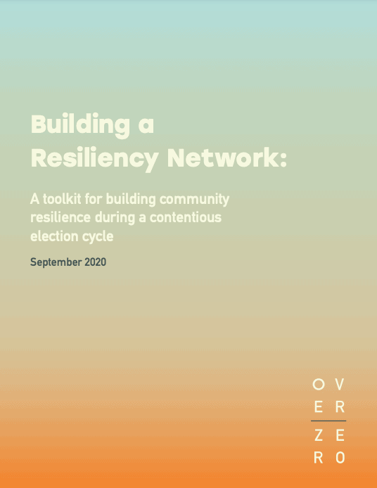 Report cover. Title reads Building a Resiliency Network: A Toolkit for Building Community Resilience during a Contentious Election Cycle. September 2020. Logo for Over Zero in bottom right hand corner. Background is a colour gradient of orange to turquoise.