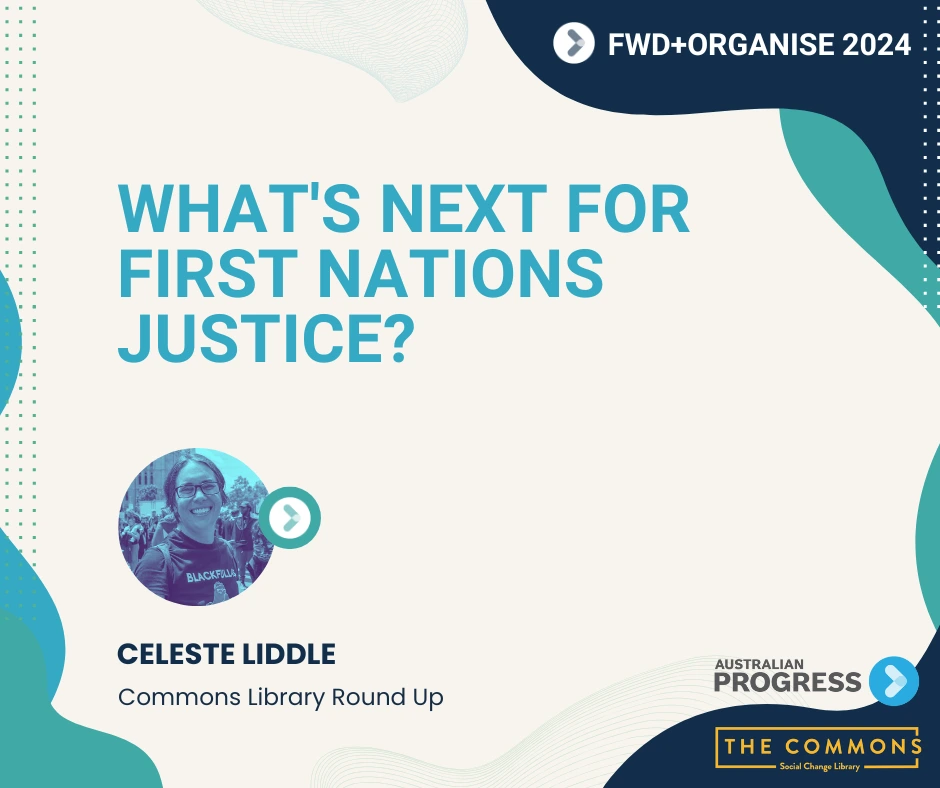 Text: What's Next for First Nations Justice? FWD+Organise 2024 Round Up by the Commons Library. Includes a photograph of Celeste Liddle.