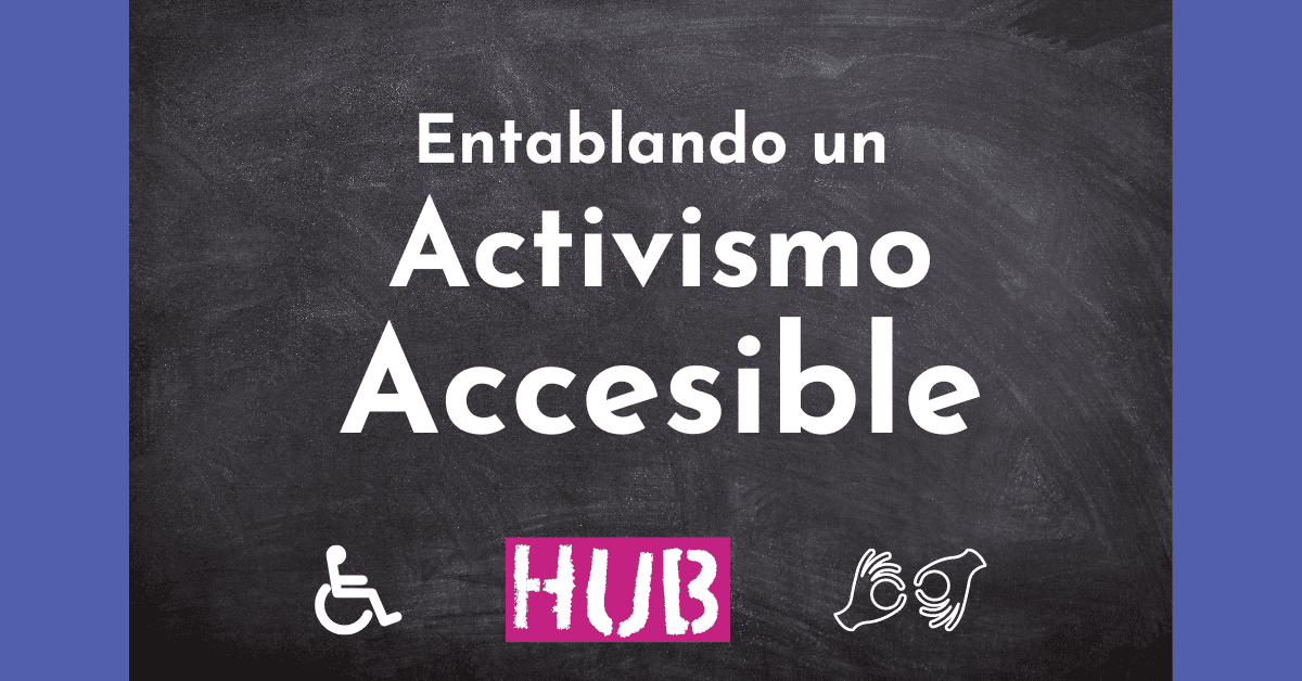 Blackboard with the heading Entablando un activismo accesible. Two icons at the bottom and a logo HUB. One icon is a wheelchair user and the other is two hands doing sign language.