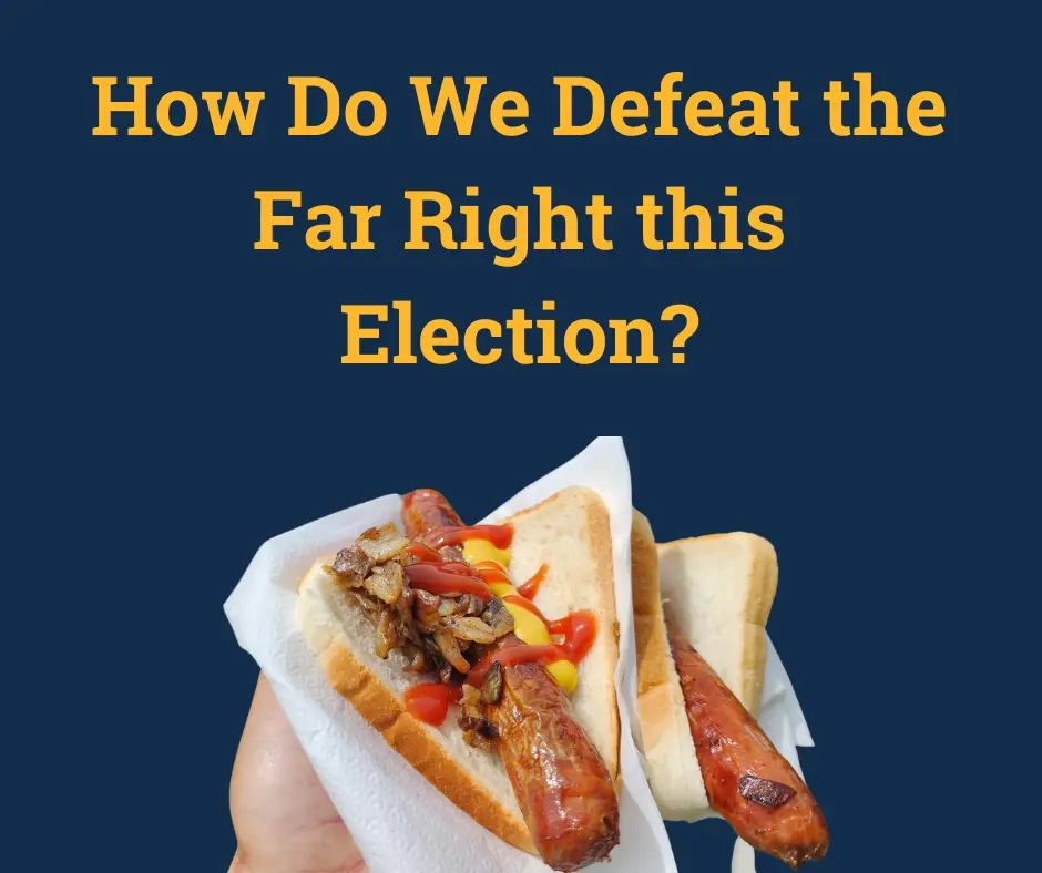 Title reads 'How Do We Defeat the Far Right this Election?'. There is a hand holding 2 sausages in white bread covered in sauce and onions.