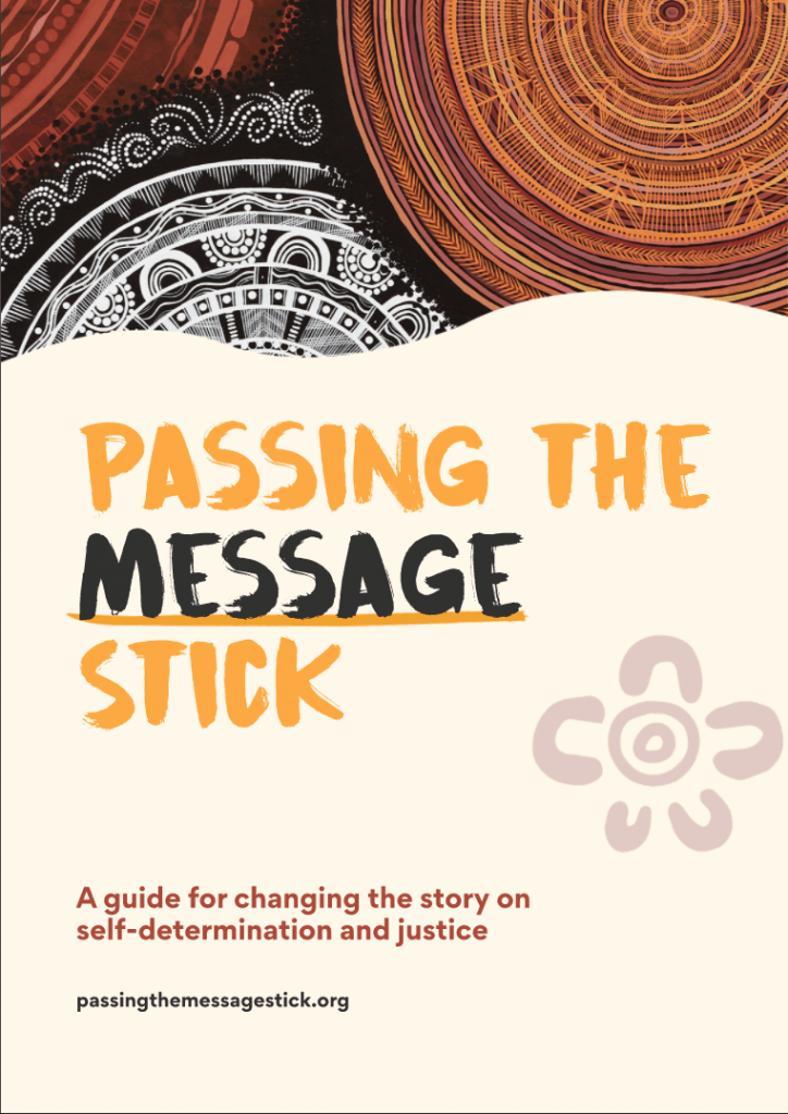 Report cover with First Nations artwork with title - Passing the message stick: A Guide to Changing the Story on Self-Determination and Justice