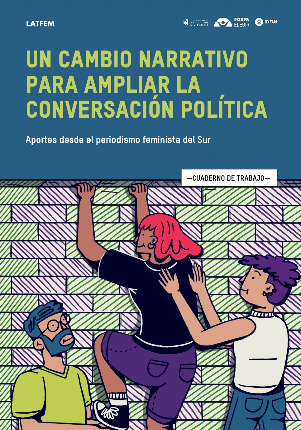 Report cover - title reads 'Un cambio narrativo para ampliar la conversación política. Aportes desde el periodismo feminista del Sur'. Illustration of a woman climbing over a brick wall. A person behind her is pushing her up and a man is supporting her foot to help her get over the wall.|Screenshot of page from a report titled 'Un cambio narrativo para ampliar la conversación política. Aportes desde el periodismo feminista del Sur'. Text on the page is in spanish.|Screenshot of page from a report titled 'Un cambio narrativo para ampliar la conversación política. Aportes desde el periodismo feminista del Sur'. Text on the page is in spanish.|Screenshot of page from a report titled 'Un cambio narrativo para ampliar la conversación política. Aportes desde el periodismo feminista del Sur'. Text on the page is in spanish.