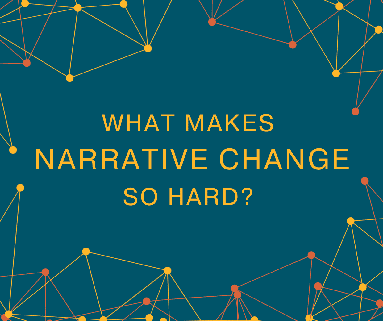 Graphic - Title reads 'What makes change so hard?'. There are orange and yellow connected communication nodes around the title.|Graphic with quote which reads 'Narratives are always