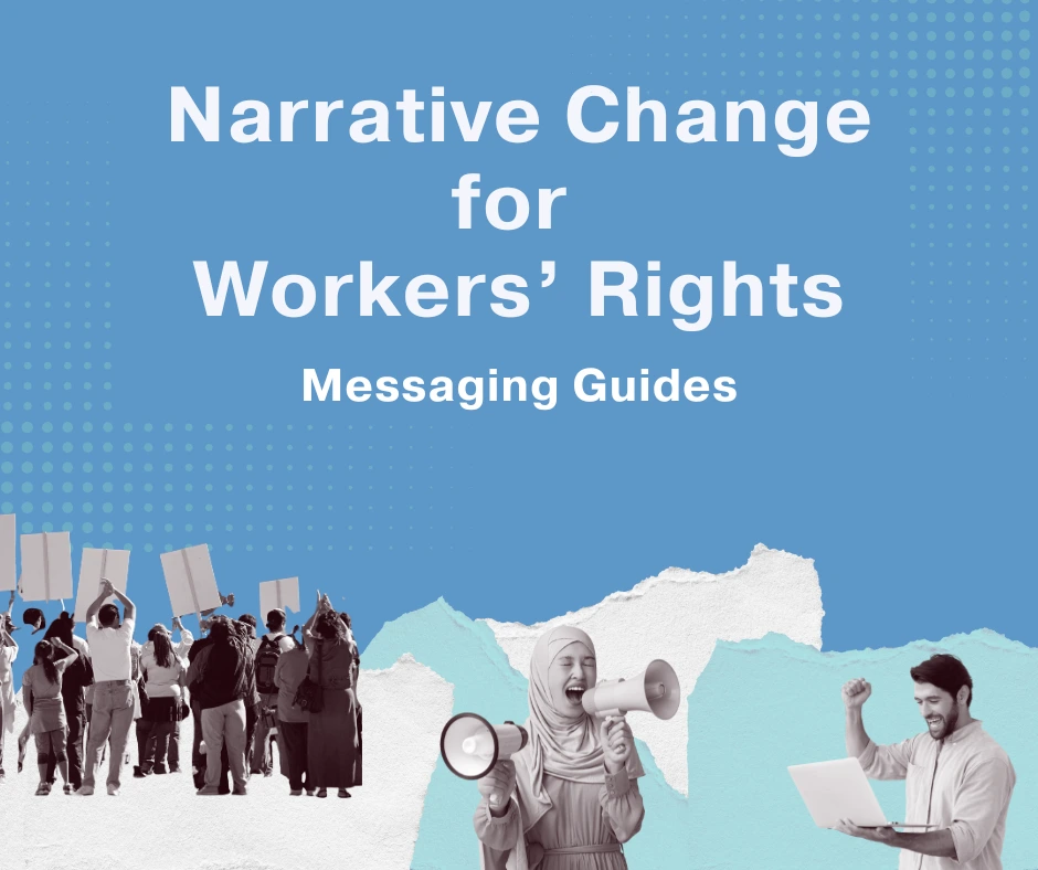 Title image for 'Narrative Change for Workers' Rights. Includes images of workers: one is yelling into a loud hailer and the other is looking at their computer and pumping their fist in the air. There is a group of people protesting with signs. The background is pale blue with white and light green ripped paper graphics.